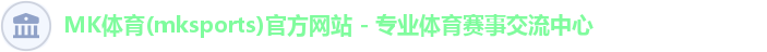 MK体育(mksports)官方网站 - 专业体育赛事交流中心